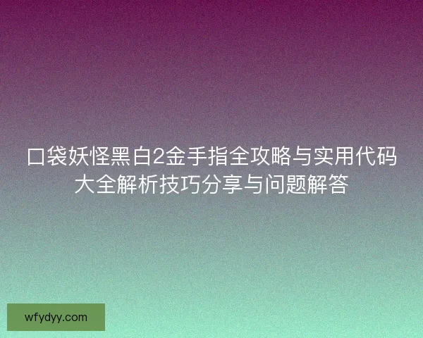 口袋妖怪黑白2金手指全攻略与实用代码大全解析技巧分享与问题解答